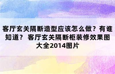 客厅玄关隔断造型应该怎么做？有谁知道？ 客厅玄关隔断柜装修效果图大全2014图片